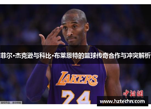 菲尔·杰克逊与科比·布莱恩特的篮球传奇合作与冲突解析