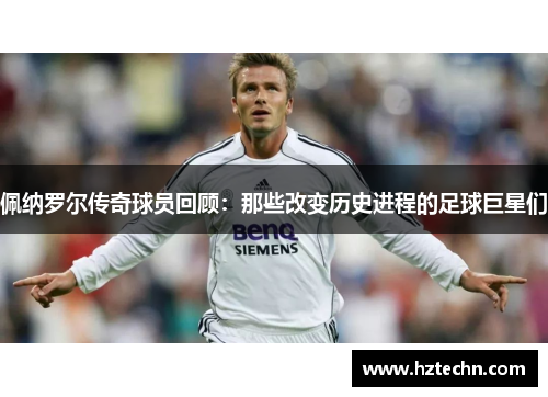 佩纳罗尔传奇球员回顾：那些改变历史进程的足球巨星们