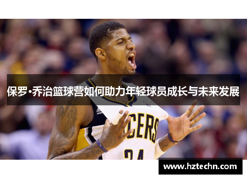 保罗·乔治篮球营如何助力年轻球员成长与未来发展