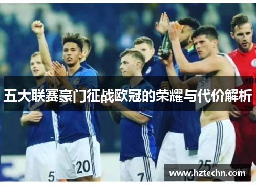 五大联赛豪门征战欧冠的荣耀与代价解析