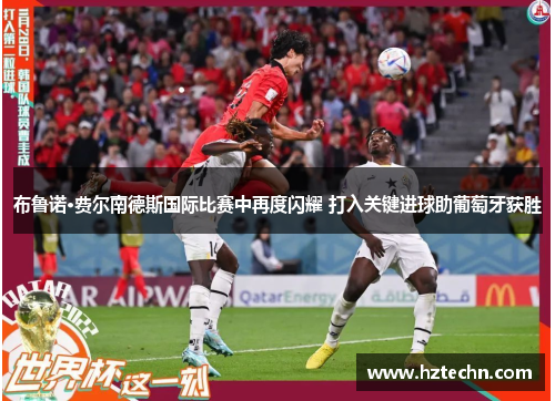 布鲁诺·费尔南德斯国际比赛中再度闪耀 打入关键进球助葡萄牙获胜