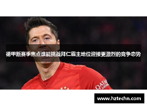 德甲新赛季焦点谁能挑战拜仁霸主地位迎接更激烈的竞争态势