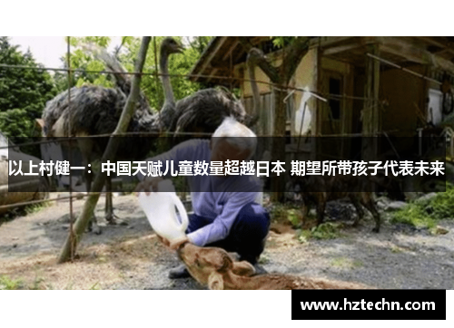 以上村健一：中国天赋儿童数量超越日本 期望所带孩子代表未来