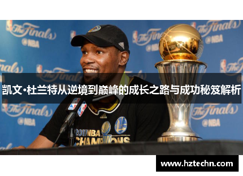 凯文·杜兰特从逆境到巅峰的成长之路与成功秘笈解析