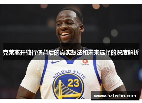 克莱离开独行侠背后的真实想法和未来选择的深度解析