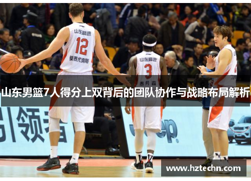 山东男篮7人得分上双背后的团队协作与战略布局解析