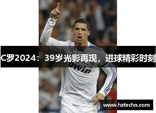 C罗2024：39岁光影再现，进球精彩时刻