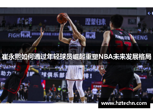 崔永熙如何通过年轻球员崛起重塑NBA未来发展格局