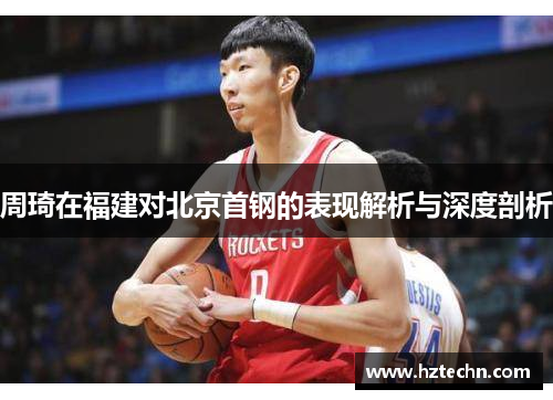 周琦在福建对北京首钢的表现解析与深度剖析