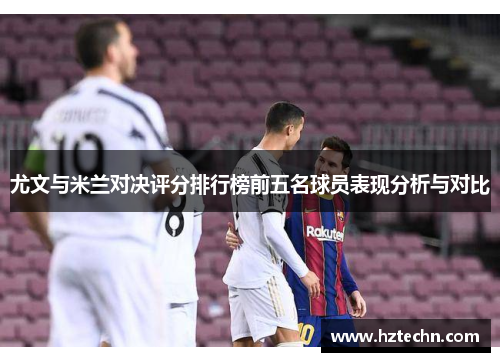 尤文与米兰对决评分排行榜前五名球员表现分析与对比
