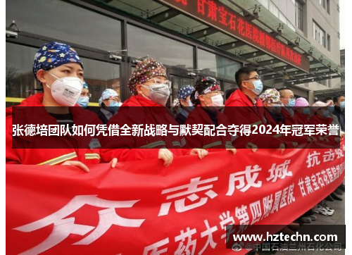 张德培团队如何凭借全新战略与默契配合夺得2024年冠军荣誉