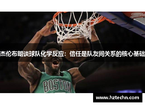 杰伦布朗谈球队化学反应：信任是队友间关系的核心基础