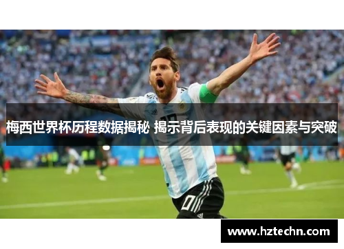 梅西世界杯历程数据揭秘 揭示背后表现的关键因素与突破