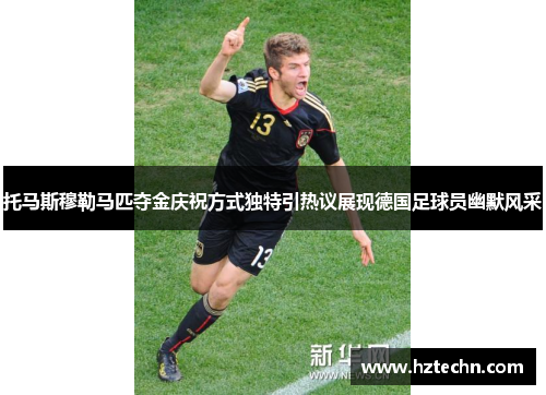 托马斯穆勒马匹夺金庆祝方式独特引热议展现德国足球员幽默风采