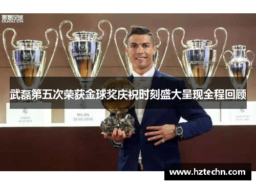 武磊第五次荣获金球奖庆祝时刻盛大呈现全程回顾