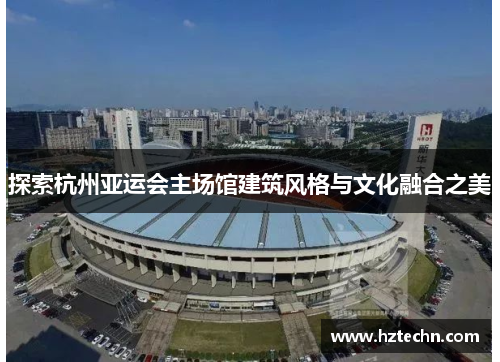 探索杭州亚运会主场馆建筑风格与文化融合之美