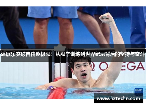 潘展乐突破自由泳极限：从艰辛训练到世界纪录背后的坚持与奋斗