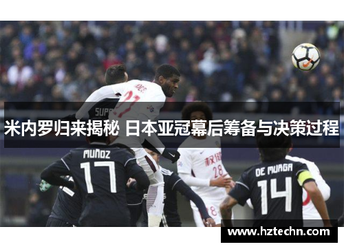 米内罗归来揭秘 日本亚冠幕后筹备与决策过程