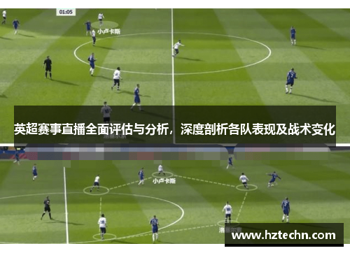 英超赛事直播全面评估与分析，深度剖析各队表现及战术变化