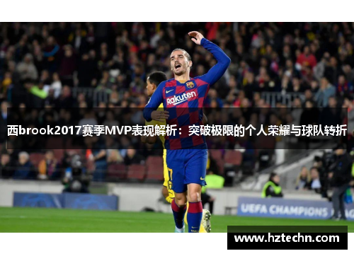 西brook2017赛季MVP表现解析：突破极限的个人荣耀与球队转折