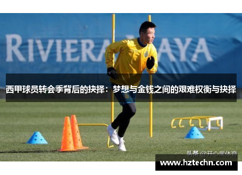 西甲球员转会季背后的抉择：梦想与金钱之间的艰难权衡与抉择
