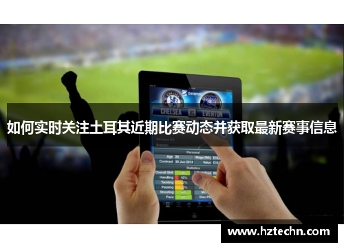 如何实时关注土耳其近期比赛动态并获取最新赛事信息 如何实时关注土耳其近期比赛动态并获取最新赛事信息