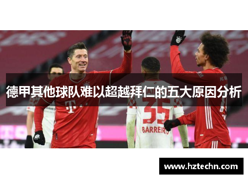 德甲其他球队难以超越拜仁的五大原因分析 德甲其他球队难以超越拜仁的五大原因分析