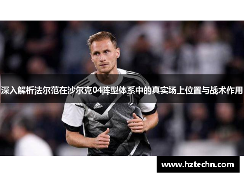 深入解析法尔范在沙尔克04阵型体系中的真实场上位置与战术作用