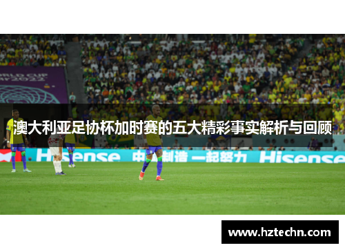 澳大利亚足协杯加时赛的五大精彩事实解析与回顾