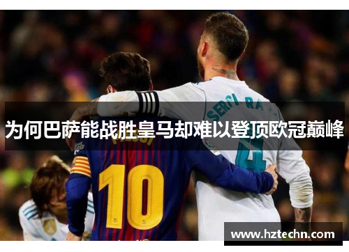 为何巴萨能战胜皇马却难以登顶欧冠巅峰