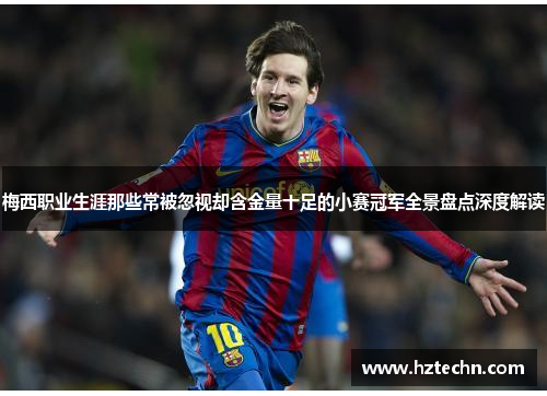梅西职业生涯那些常被忽视却含金量十足的小赛冠军全景盘点深度解读 梅西职业生涯那些常被忽视却含金量十足的小赛冠军全景盘点深度解读