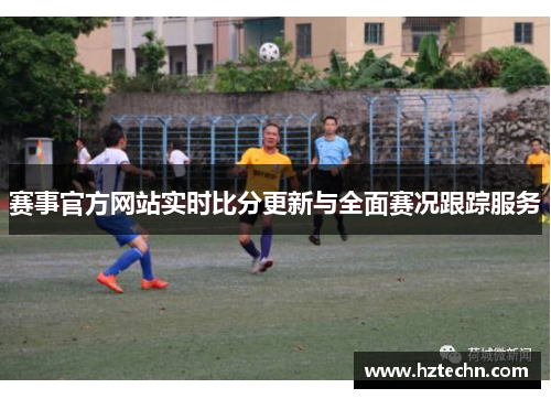 赛事官方网站实时比分更新与全面赛况跟踪服务